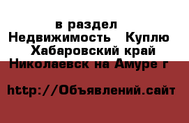  в раздел : Недвижимость » Куплю . Хабаровский край,Николаевск-на-Амуре г.